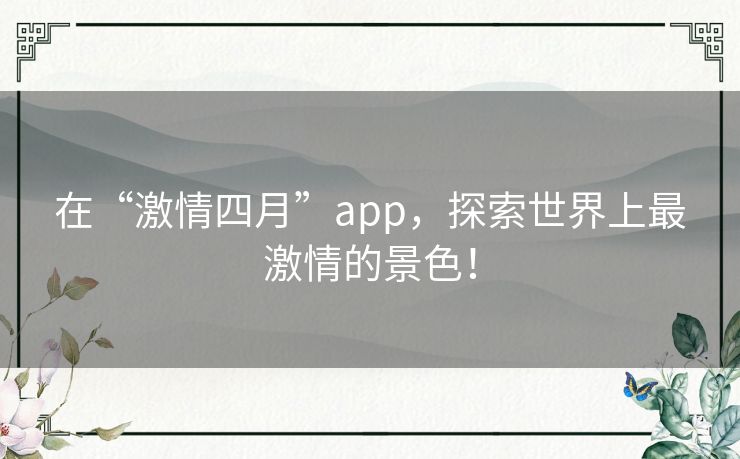在“激情四月”app，探索世界上最激情的景色！