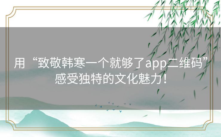 用“致敬韩寒一个就够了app二维码”感受独特的文化魅力！