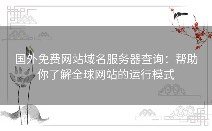 国外免费网站域名服务器查询：帮助你了解全球网站的运行模式
