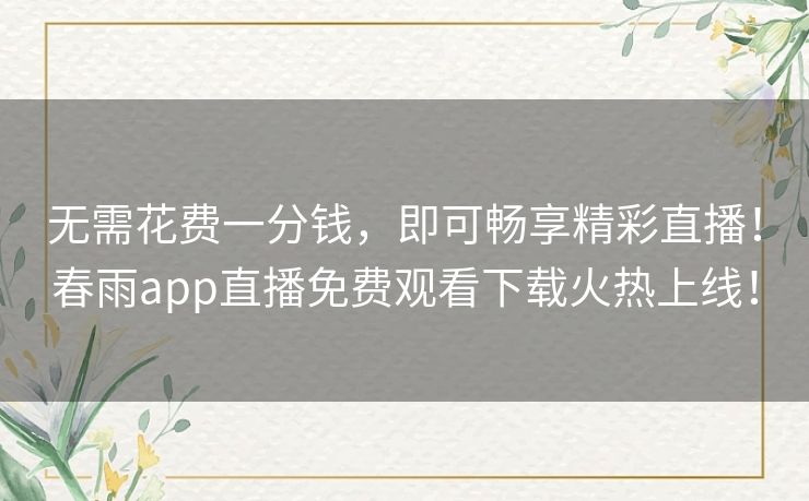 无需花费一分钱，即可畅享精彩直播！春雨app直播免费观看下载火热上线！