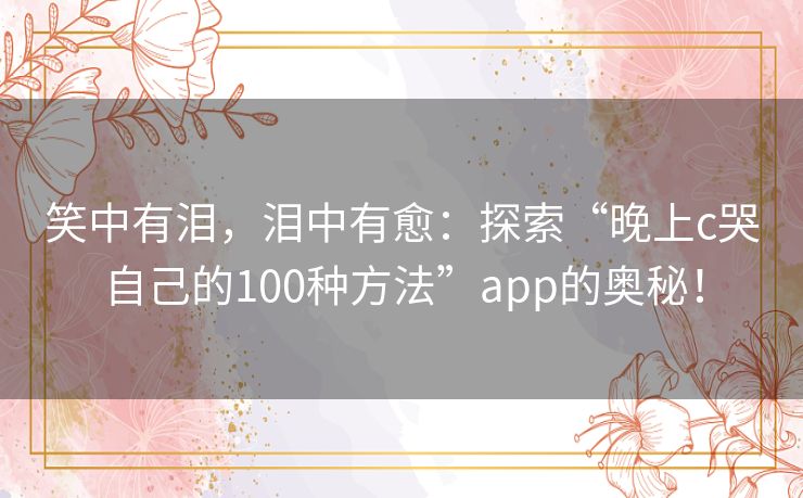 笑中有泪，泪中有愈：探索“晚上c哭自己的100种方法”app的奥秘！