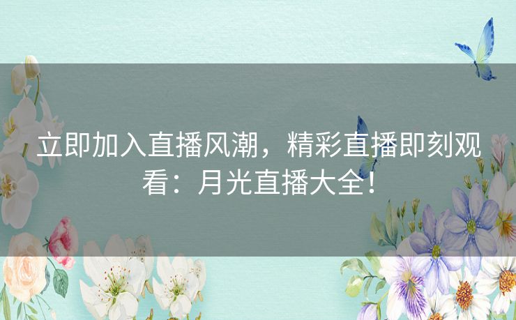 立即加入直播风潮，精彩直播即刻观看：月光直播大全！