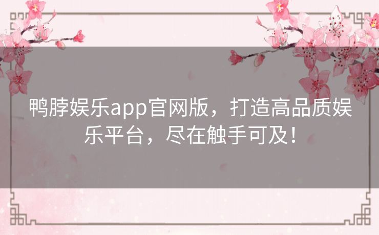 鸭脖娱乐app官网版，打造高品质娱乐平台，尽在触手可及！