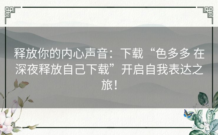 释放你的内心声音：下载“色多多 在深夜释放自己下载”开启自我表达之旅！