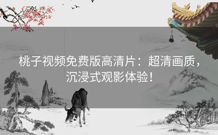 桃子视频免费版高清片：超清画质，沉浸式观影体验！