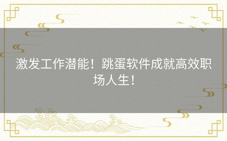 激发工作潜能！跳蛋软件成就高效职场人生！