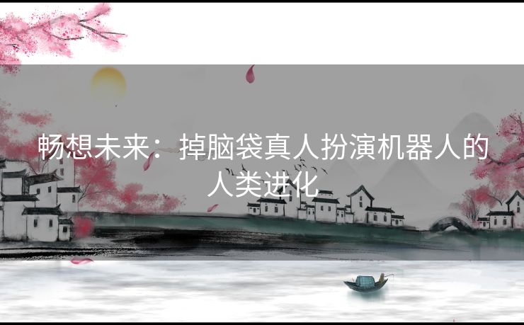 畅想未来：掉脑袋真人扮演机器人的人类进化
