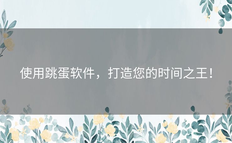 使用跳蛋软件，打造您的时间之王！