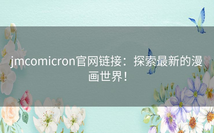 jmcomicron官网链接：探索最新的漫画世界！