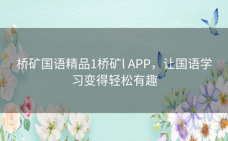 桥矿国语精品1桥矿l APP，让国语学习变得轻松有趣