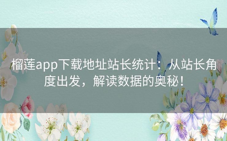 榴莲app下载地址站长统计：从站长角度出发，解读数据的奥秘！
