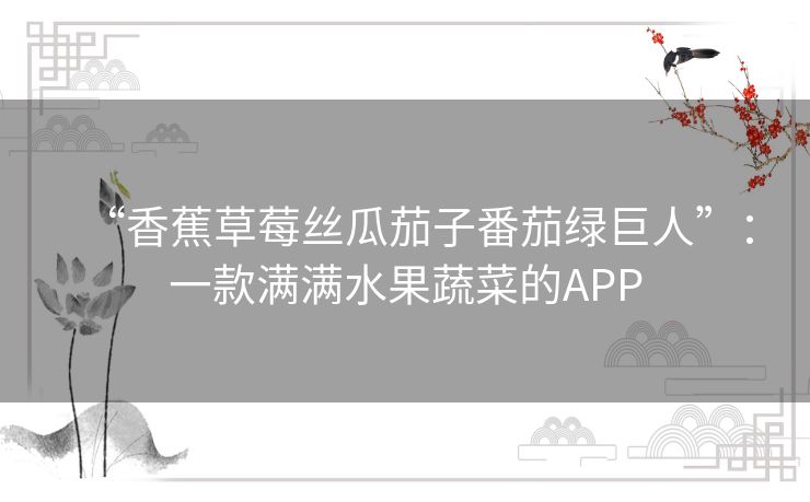 “香蕉草莓丝瓜茄子番茄绿巨人”：一款满满水果蔬菜的APP