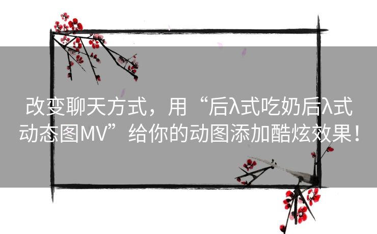 改变聊天方式，用“后λ式吃奶后λ式动态图MV”给你的动图添加酷炫效果！