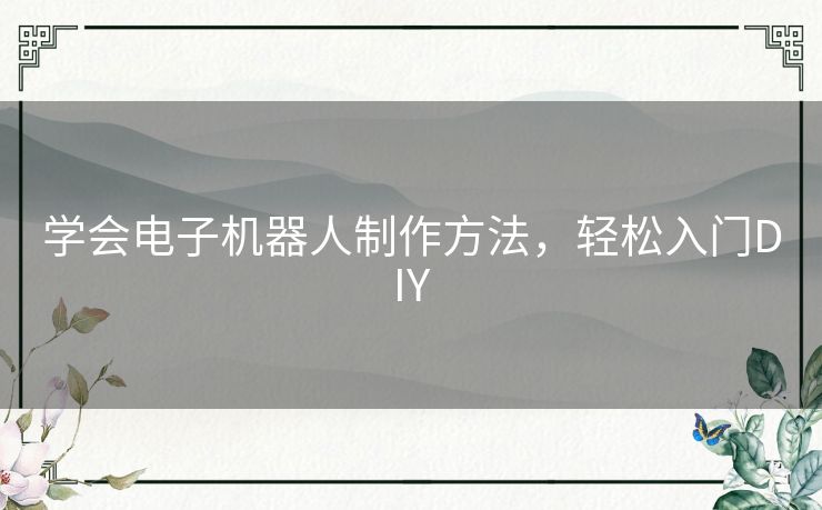 学会电子机器人制作方法，轻松入门DIY