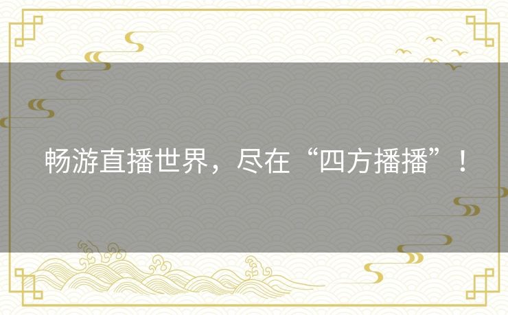 畅游直播世界，尽在“四方播播”！