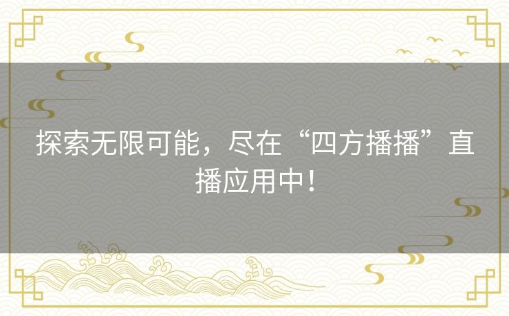 探索无限可能，尽在“四方播播”直播应用中！