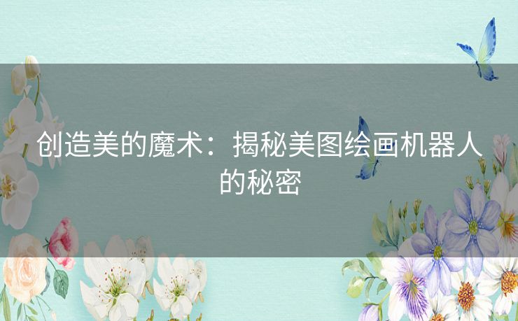 创造美的魔术：揭秘美图绘画机器人的秘密