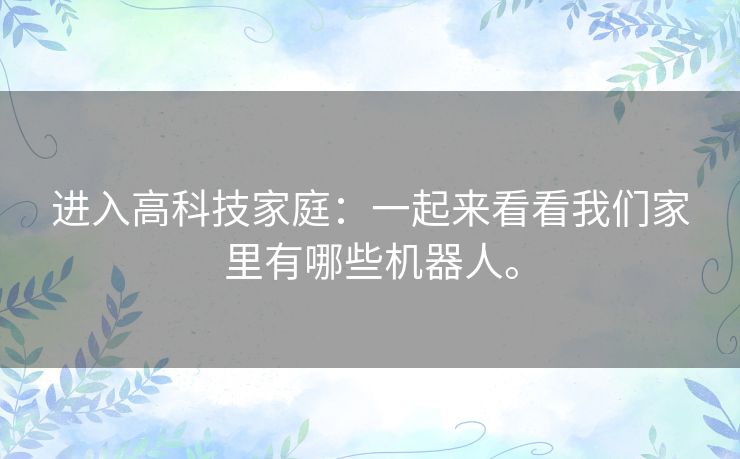 进入高科技家庭：一起来看看我们家里有哪些机器人。