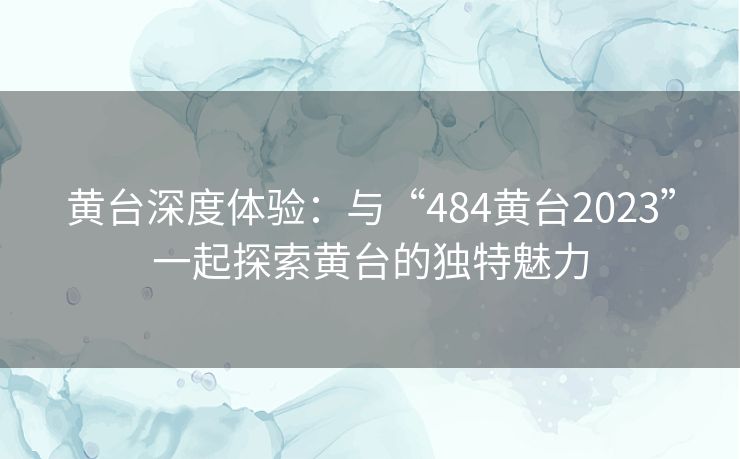 黄台深度体验：与“484黄台2023”一起探索黄台的独特魅力