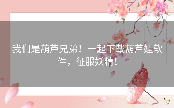 我们是葫芦兄弟！一起下载葫芦娃软件，征服妖精！