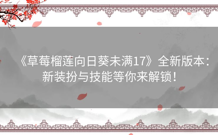 《草莓榴莲向日葵未满17》全新版本：新装扮与技能等你来解锁！