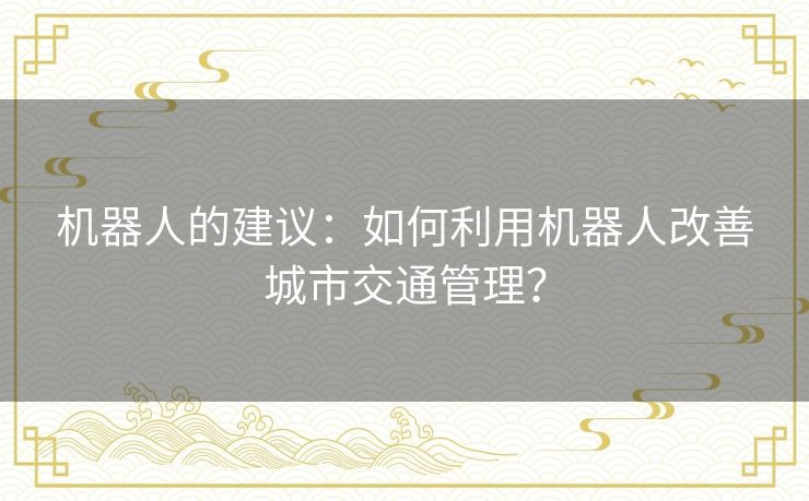 机器人的建议：如何利用机器人改善城市交通管理？