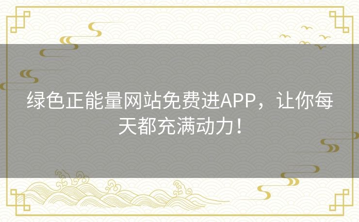 绿色正能量网站免费进APP，让你每天都充满动力！