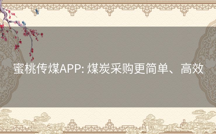 蜜桃传煤APP: 煤炭采购更简单、高效