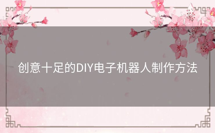 创意十足的DIY电子机器人制作方法