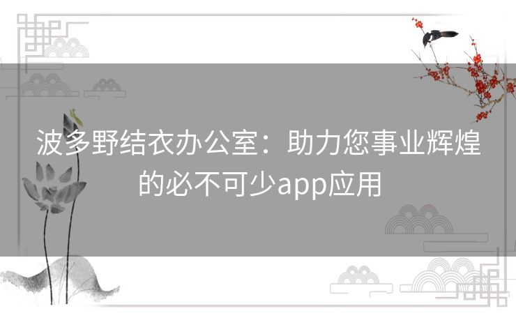 波多野结衣办公室：助力您事业辉煌的必不可少app应用