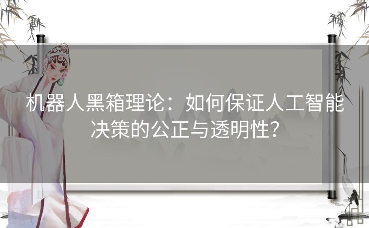 机器人黑箱理论：如何保证人工智能决策的公正与透明性？