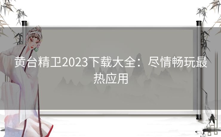 黄台精卫2023下载大全：尽情畅玩最热应用