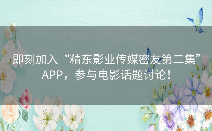 即刻加入“精东影业传媒密友第二集”APP，参与电影话题讨论！