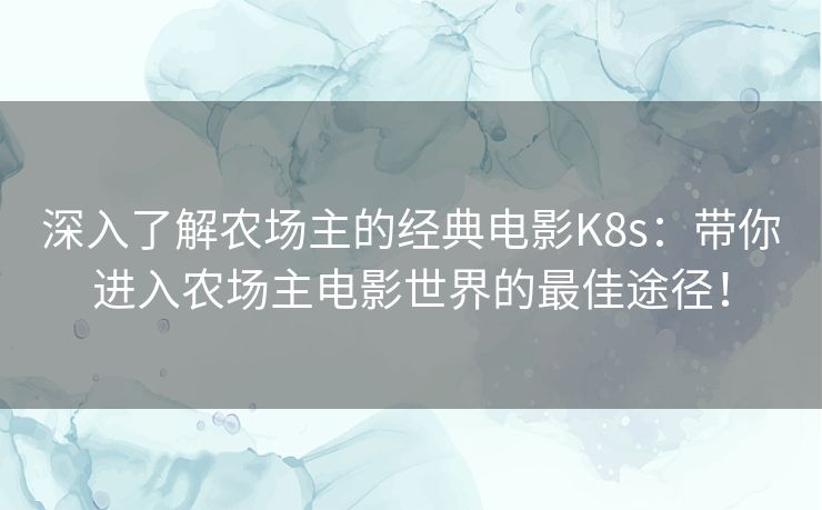 深入了解农场主的经典电影K8s：带你进入农场主电影世界的最佳途径！