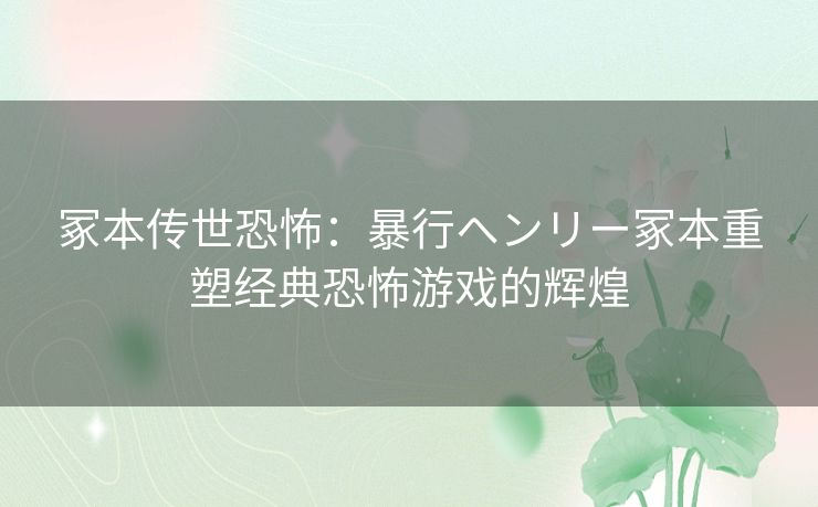 冢本传世恐怖：暴行ヘンリー冢本重塑经典恐怖游戏的辉煌