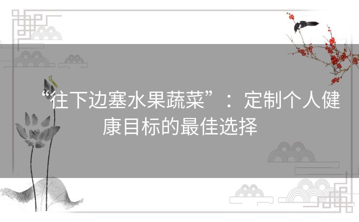 “往下边塞水果蔬菜”：定制个人健康目标的最佳选择