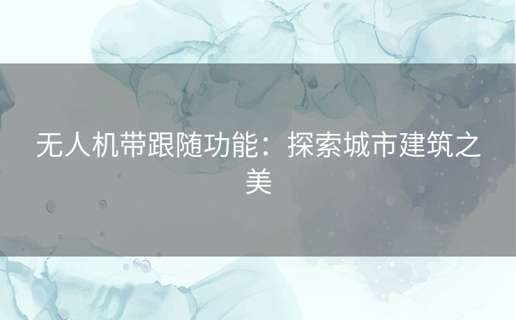 无人机带跟随功能：探索城市建筑之美