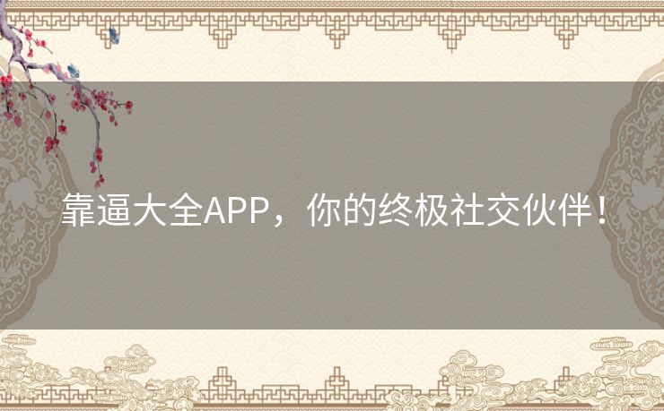 靠逼大全APP，你的终极社交伙伴！