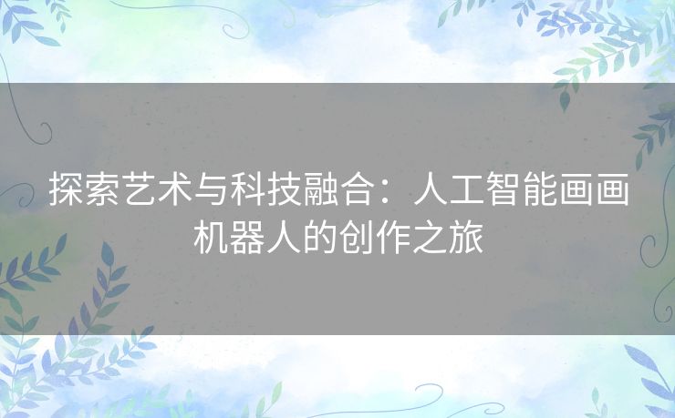 探索艺术与科技融合：人工智能画画机器人的创作之旅