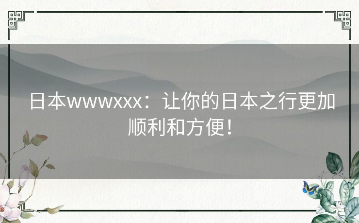 日本wwwxxx：让你的日本之行更加顺利和方便！