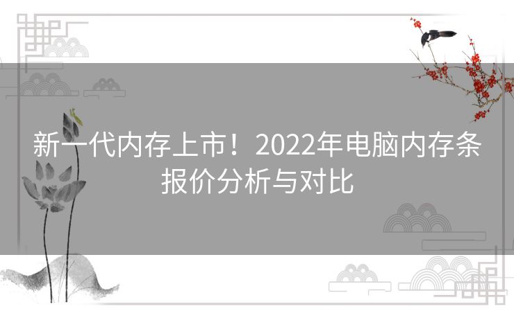 新一代内存上市！2022年电脑内存条报价分析与对比