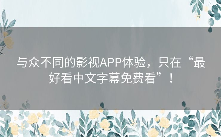 与众不同的影视APP体验，只在“最好看中文字幕免费看”！