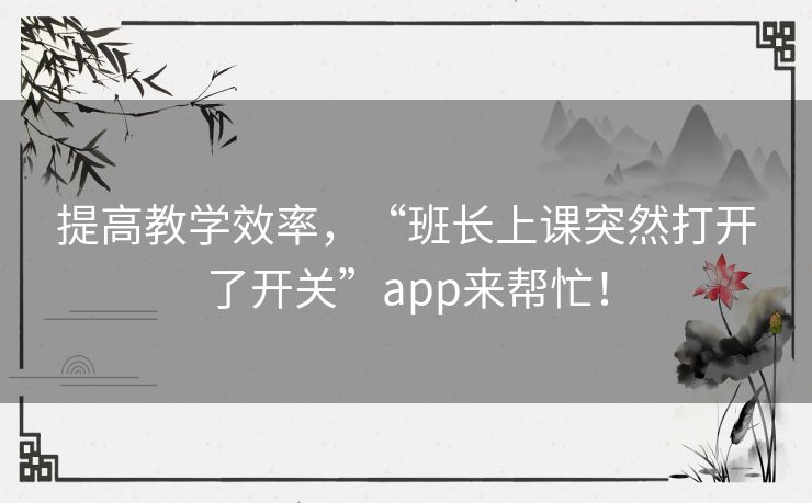 提高教学效率，“班长上课突然打开了开关”app来帮忙！