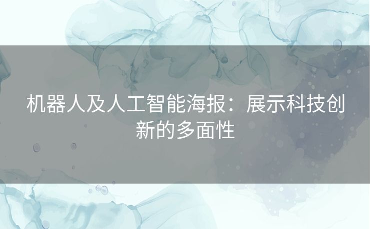 机器人及人工智能海报：展示科技创新的多面性