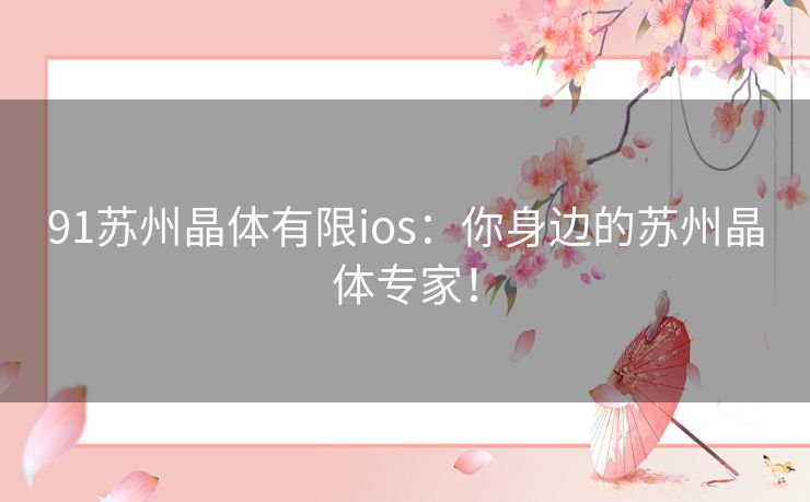 91苏州晶体有限ios：你身边的苏州晶体专家！