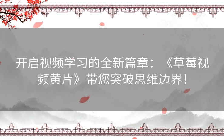 开启视频学习的全新篇章：《草莓视频黄片》带您突破思维边界！