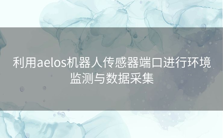 利用aelos机器人传感器端口进行环境监测与数据采集