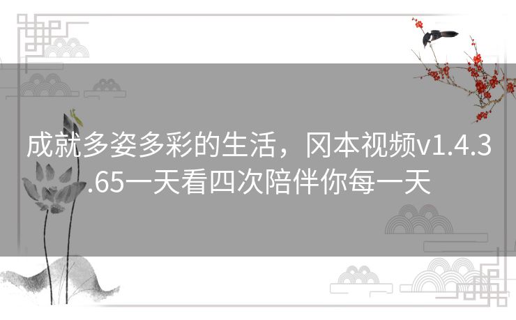 成就多姿多彩的生活，冈本视频v1.4.3.65一天看四次陪伴你每一天