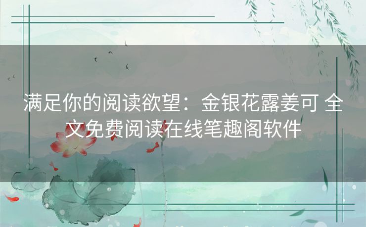 满足你的阅读欲望:金银花露姜可 全文免费阅读在线笔趣阁软件 满足你的阅读欲望:金银花露姜可 全文免费阅读在线笔趣阁软件