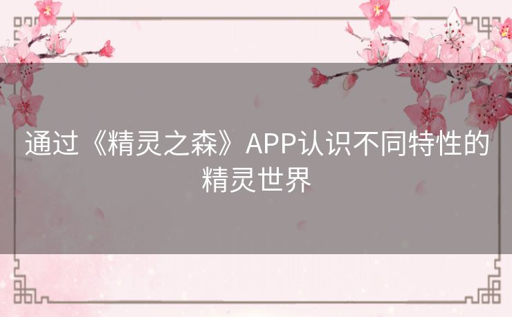 通过《精灵之森》APP认识不同特性的精灵世界